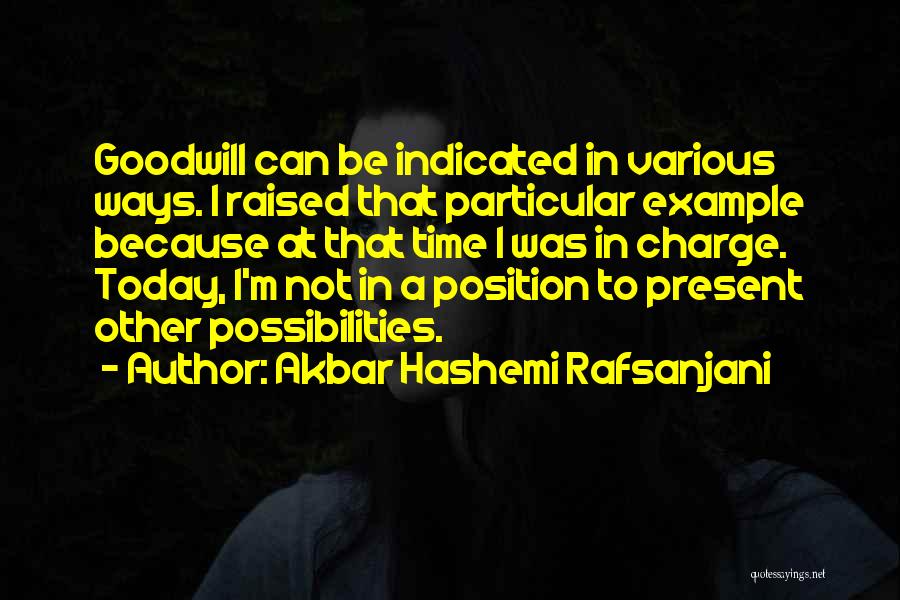 Akbar Hashemi Rafsanjani Quotes: Goodwill Can Be Indicated In Various Ways. I Raised That Particular Example Because At That Time I Was In Charge.