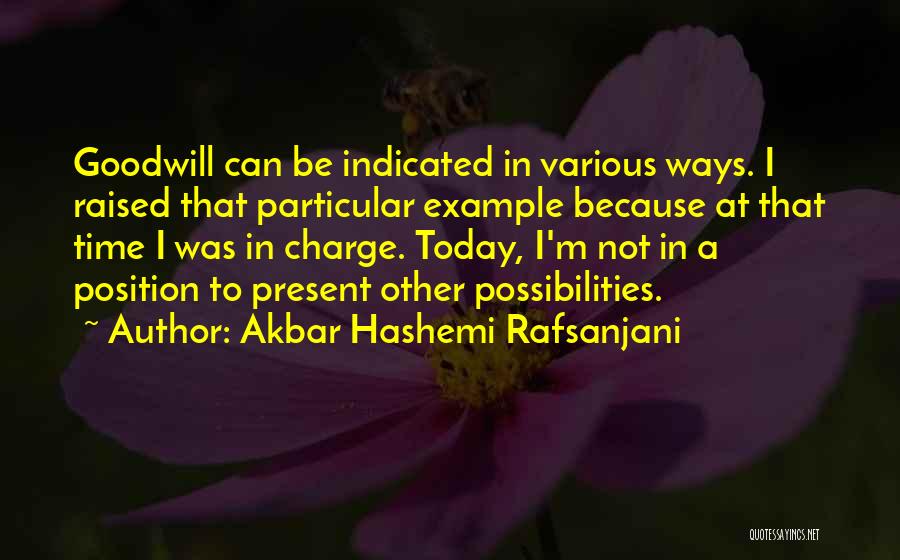 Akbar Hashemi Rafsanjani Quotes: Goodwill Can Be Indicated In Various Ways. I Raised That Particular Example Because At That Time I Was In Charge.