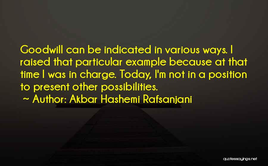 Akbar Hashemi Rafsanjani Quotes: Goodwill Can Be Indicated In Various Ways. I Raised That Particular Example Because At That Time I Was In Charge.