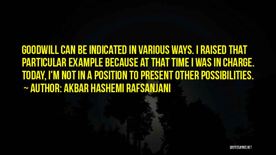 Akbar Hashemi Rafsanjani Quotes: Goodwill Can Be Indicated In Various Ways. I Raised That Particular Example Because At That Time I Was In Charge.