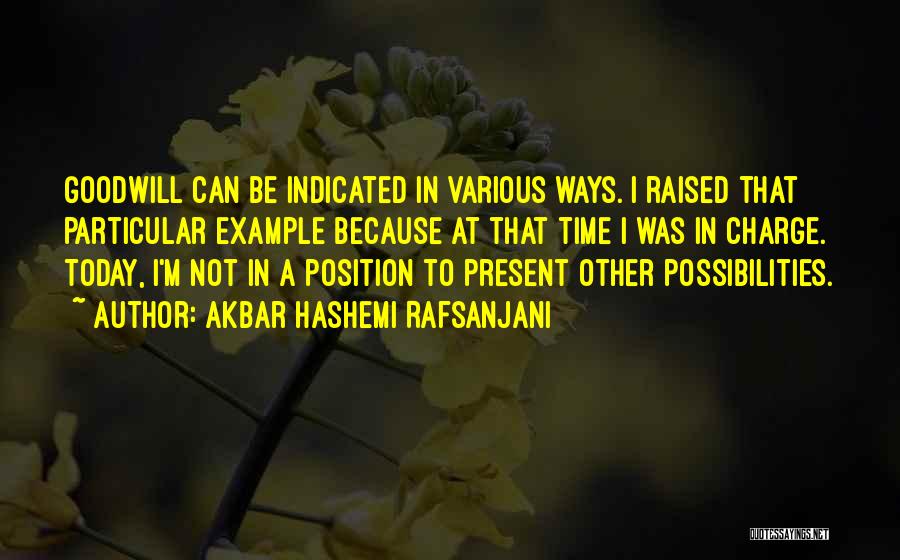 Akbar Hashemi Rafsanjani Quotes: Goodwill Can Be Indicated In Various Ways. I Raised That Particular Example Because At That Time I Was In Charge.