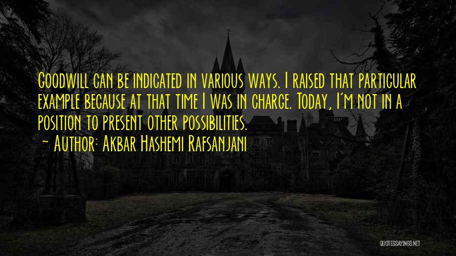 Akbar Hashemi Rafsanjani Quotes: Goodwill Can Be Indicated In Various Ways. I Raised That Particular Example Because At That Time I Was In Charge.