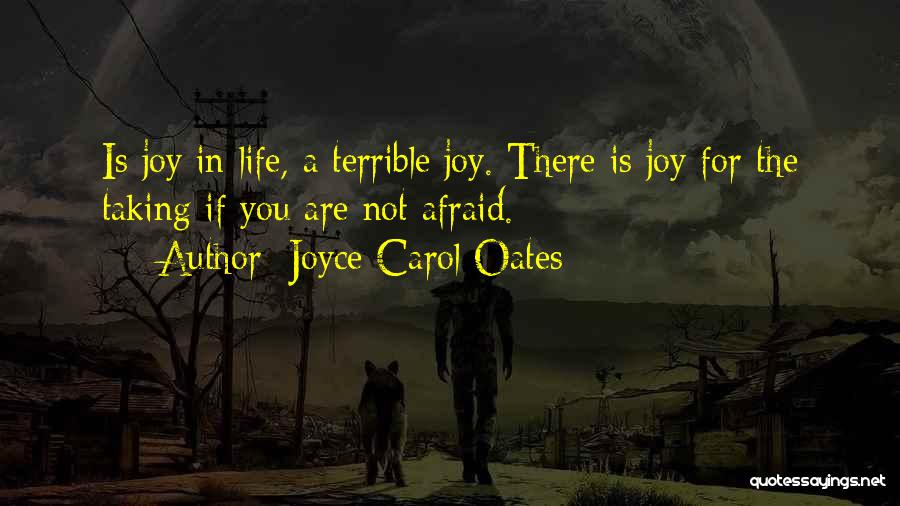 Joyce Carol Oates Quotes: Is Joy In Life, A Terrible Joy. There Is Joy For The Taking If You Are Not Afraid.