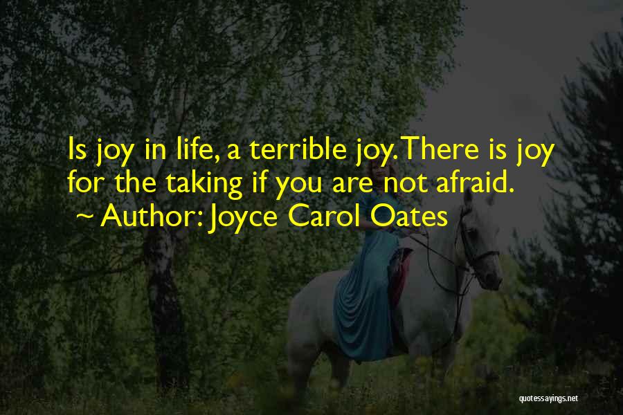 Joyce Carol Oates Quotes: Is Joy In Life, A Terrible Joy. There Is Joy For The Taking If You Are Not Afraid.