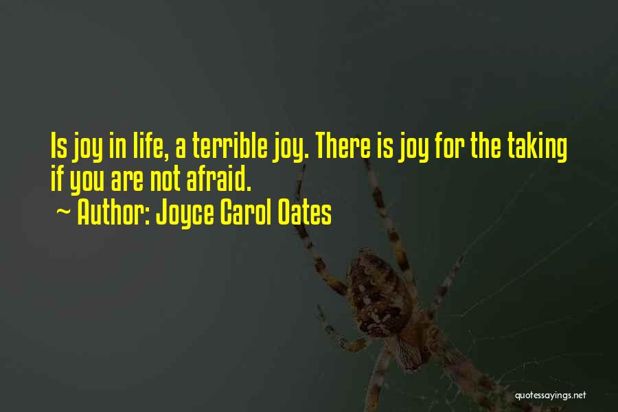 Joyce Carol Oates Quotes: Is Joy In Life, A Terrible Joy. There Is Joy For The Taking If You Are Not Afraid.