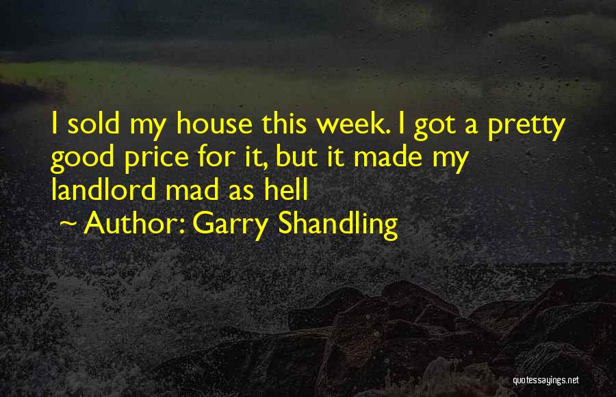 Garry Shandling Quotes: I Sold My House This Week. I Got A Pretty Good Price For It, But It Made My Landlord Mad