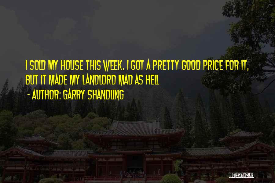 Garry Shandling Quotes: I Sold My House This Week. I Got A Pretty Good Price For It, But It Made My Landlord Mad