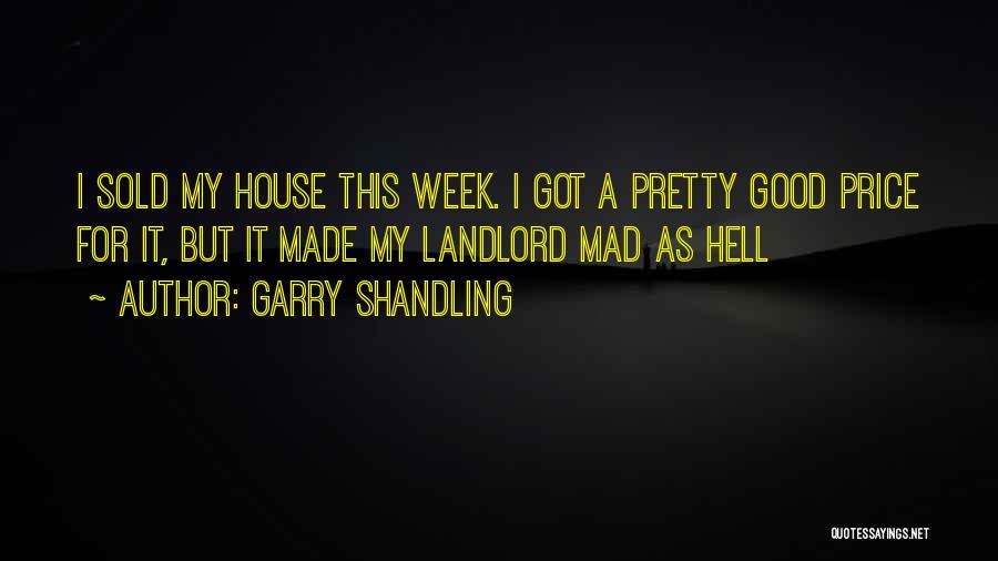 Garry Shandling Quotes: I Sold My House This Week. I Got A Pretty Good Price For It, But It Made My Landlord Mad