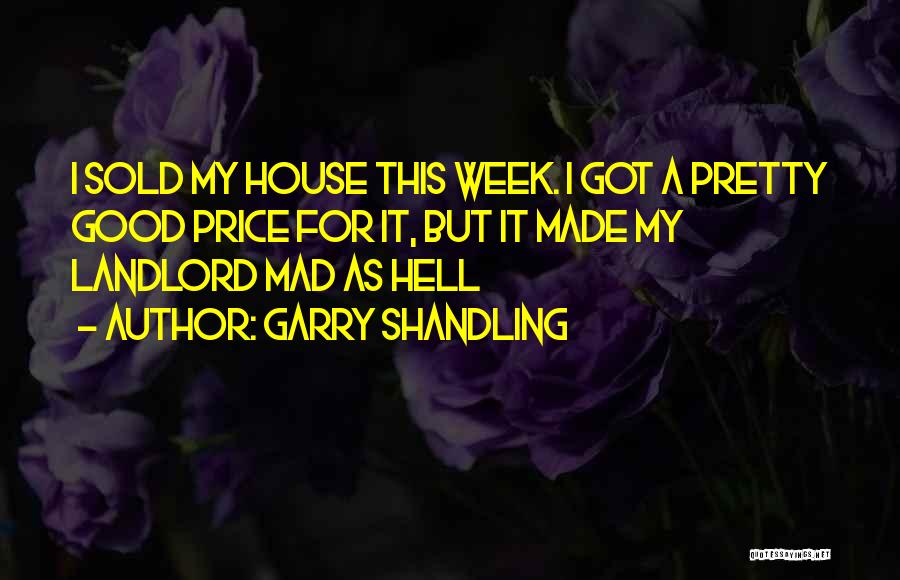 Garry Shandling Quotes: I Sold My House This Week. I Got A Pretty Good Price For It, But It Made My Landlord Mad