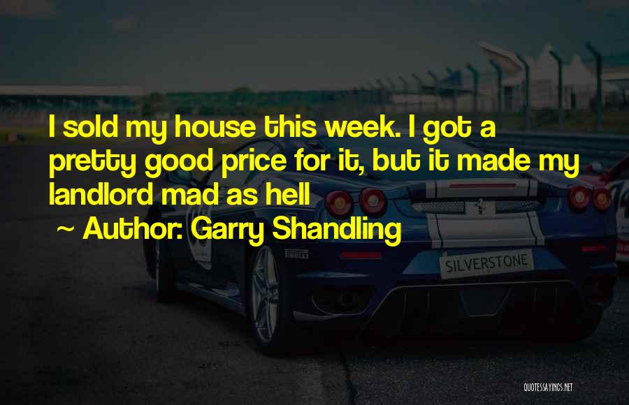 Garry Shandling Quotes: I Sold My House This Week. I Got A Pretty Good Price For It, But It Made My Landlord Mad