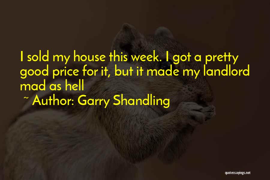 Garry Shandling Quotes: I Sold My House This Week. I Got A Pretty Good Price For It, But It Made My Landlord Mad