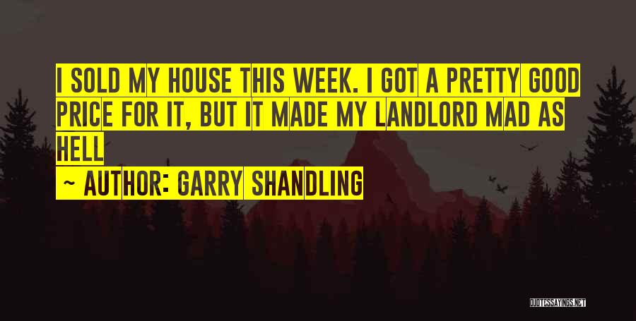 Garry Shandling Quotes: I Sold My House This Week. I Got A Pretty Good Price For It, But It Made My Landlord Mad