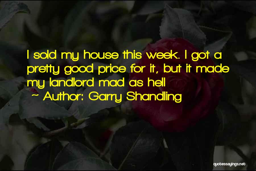 Garry Shandling Quotes: I Sold My House This Week. I Got A Pretty Good Price For It, But It Made My Landlord Mad