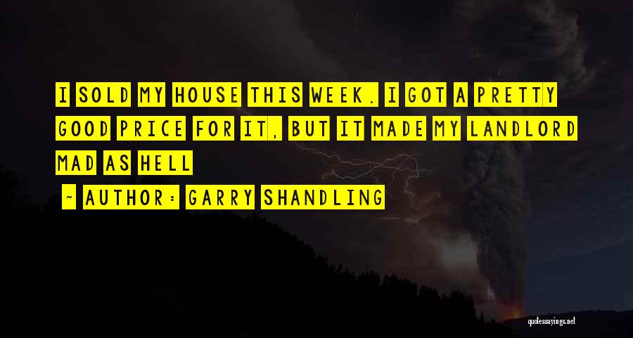 Garry Shandling Quotes: I Sold My House This Week. I Got A Pretty Good Price For It, But It Made My Landlord Mad
