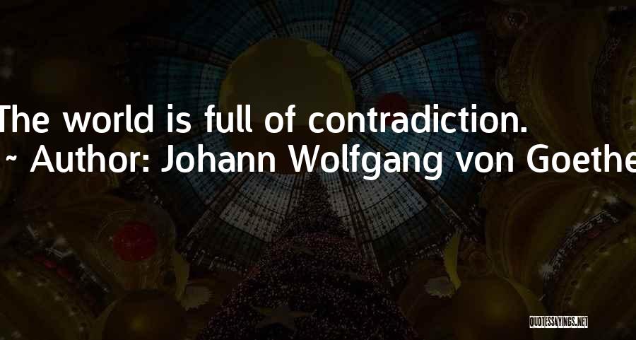 Johann Wolfgang Von Goethe Quotes: The World Is Full Of Contradiction.