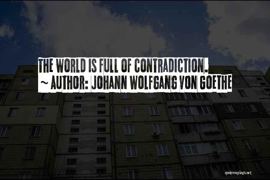 Johann Wolfgang Von Goethe Quotes: The World Is Full Of Contradiction.