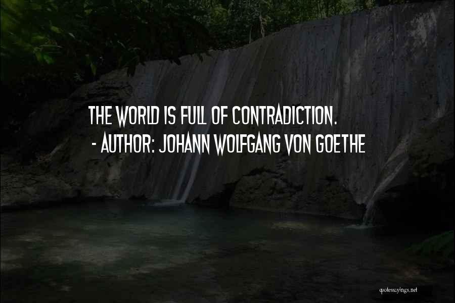 Johann Wolfgang Von Goethe Quotes: The World Is Full Of Contradiction.