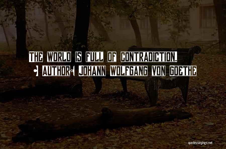 Johann Wolfgang Von Goethe Quotes: The World Is Full Of Contradiction.