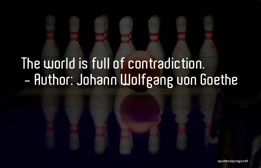 Johann Wolfgang Von Goethe Quotes: The World Is Full Of Contradiction.