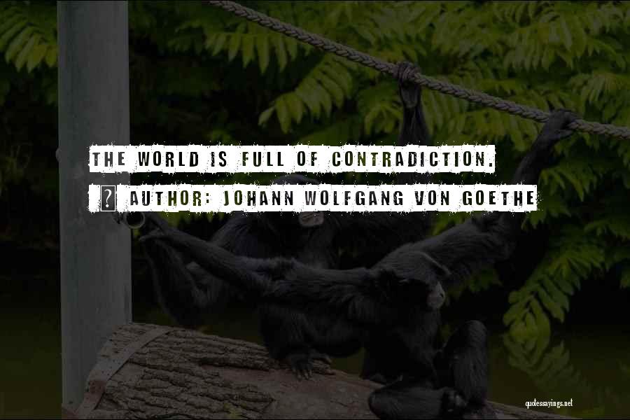 Johann Wolfgang Von Goethe Quotes: The World Is Full Of Contradiction.