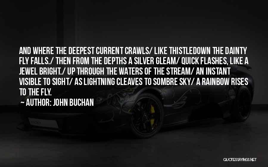 John Buchan Quotes: And Where The Deepest Current Crawls/ Like Thistledown The Dainty Fly Falls./ Then From The Depths A Silver Gleam/ Quick