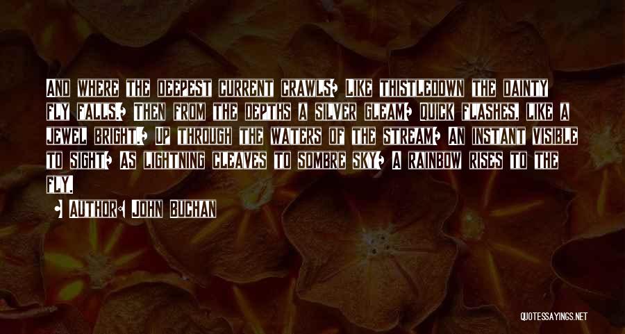 John Buchan Quotes: And Where The Deepest Current Crawls/ Like Thistledown The Dainty Fly Falls./ Then From The Depths A Silver Gleam/ Quick