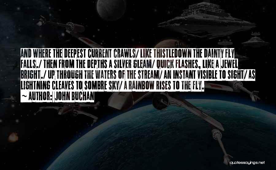 John Buchan Quotes: And Where The Deepest Current Crawls/ Like Thistledown The Dainty Fly Falls./ Then From The Depths A Silver Gleam/ Quick
