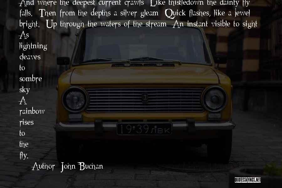 John Buchan Quotes: And Where The Deepest Current Crawls/ Like Thistledown The Dainty Fly Falls./ Then From The Depths A Silver Gleam/ Quick