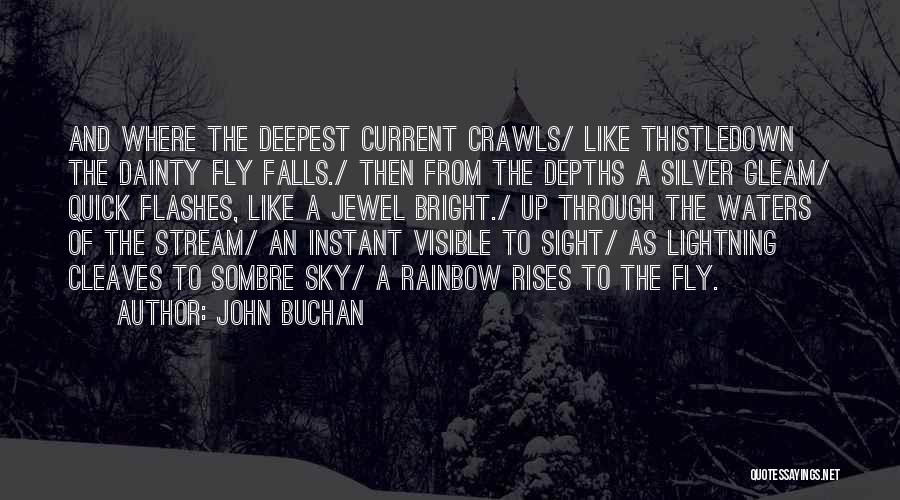 John Buchan Quotes: And Where The Deepest Current Crawls/ Like Thistledown The Dainty Fly Falls./ Then From The Depths A Silver Gleam/ Quick