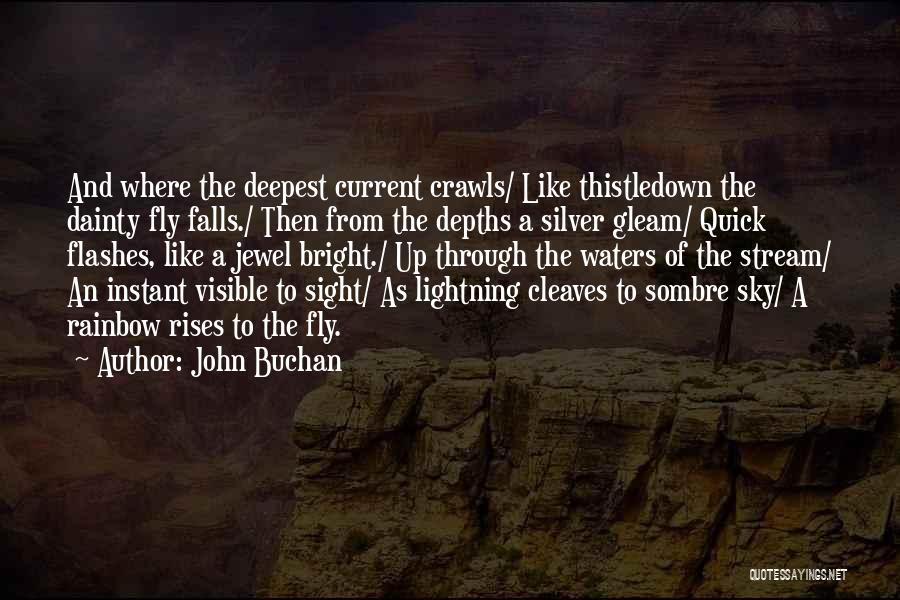 John Buchan Quotes: And Where The Deepest Current Crawls/ Like Thistledown The Dainty Fly Falls./ Then From The Depths A Silver Gleam/ Quick