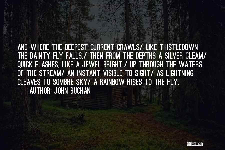 John Buchan Quotes: And Where The Deepest Current Crawls/ Like Thistledown The Dainty Fly Falls./ Then From The Depths A Silver Gleam/ Quick