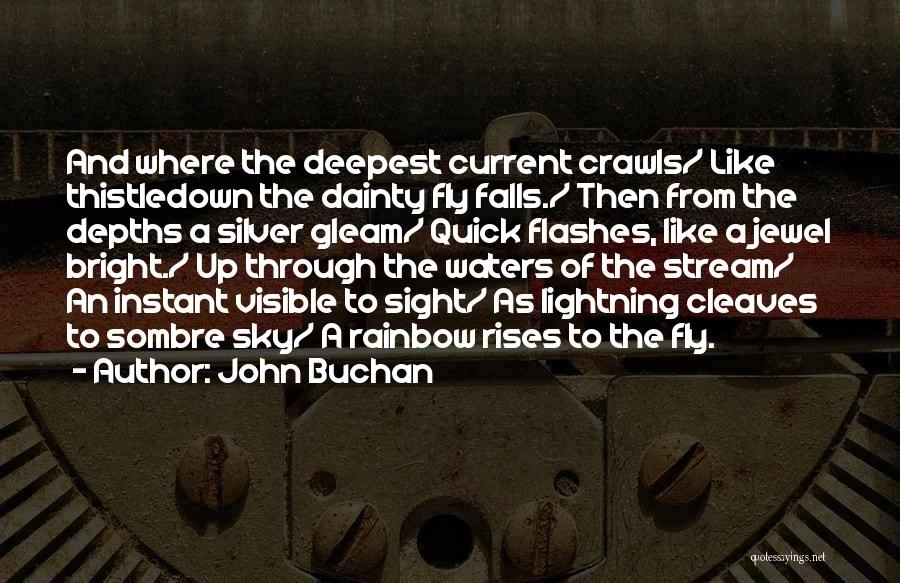 John Buchan Quotes: And Where The Deepest Current Crawls/ Like Thistledown The Dainty Fly Falls./ Then From The Depths A Silver Gleam/ Quick