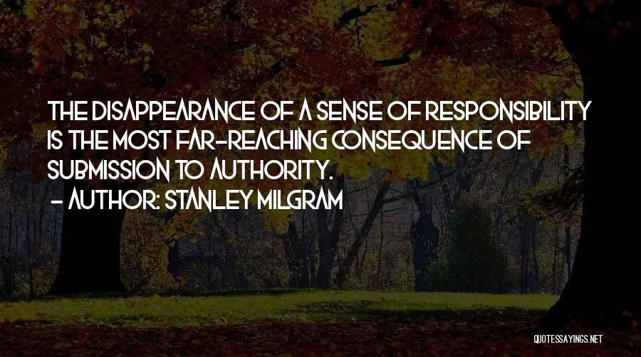 Stanley Milgram Quotes: The Disappearance Of A Sense Of Responsibility Is The Most Far-reaching Consequence Of Submission To Authority.