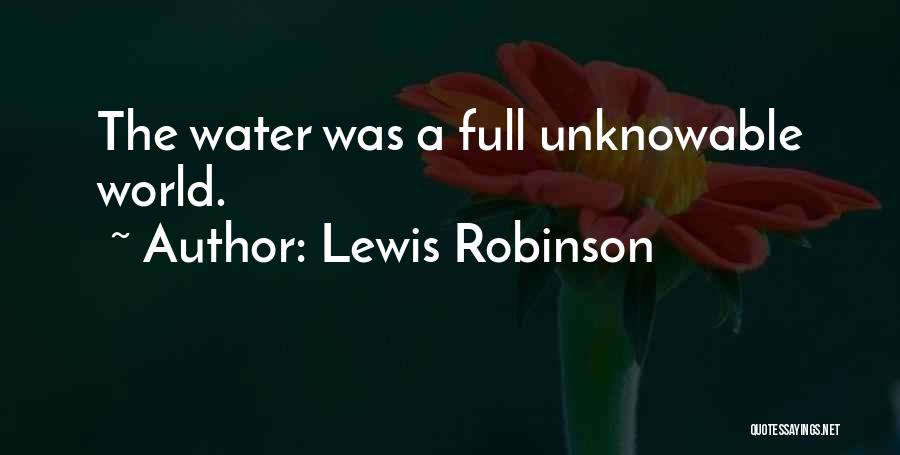 Lewis Robinson Quotes: The Water Was A Full Unknowable World.