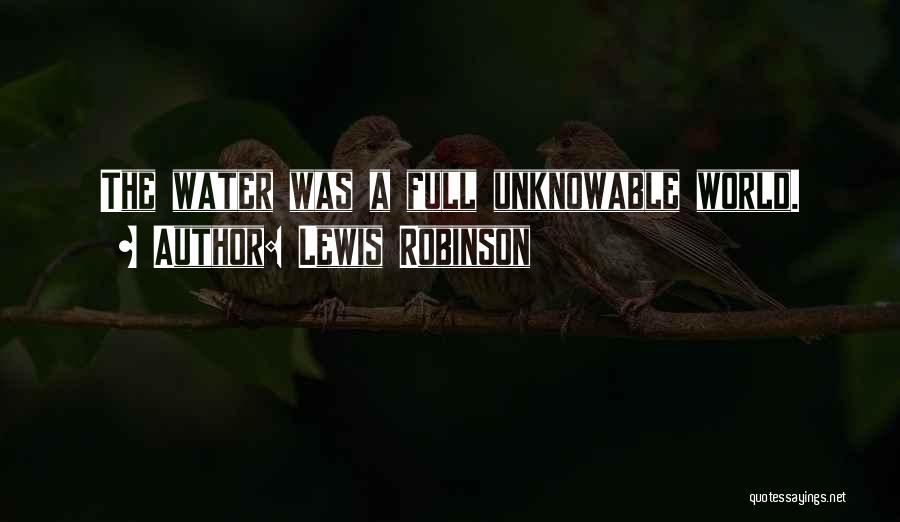Lewis Robinson Quotes: The Water Was A Full Unknowable World.