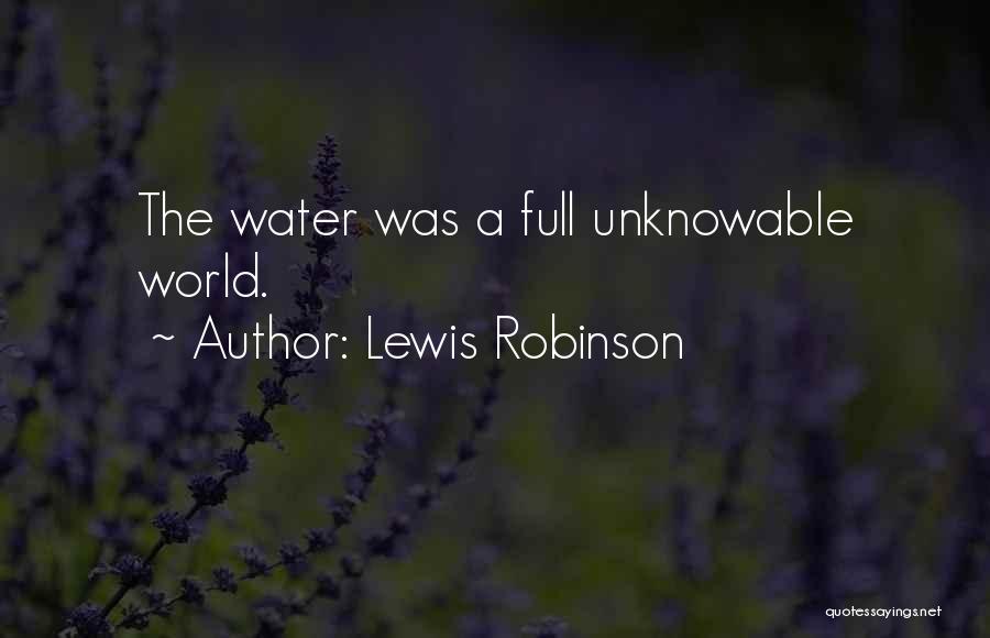 Lewis Robinson Quotes: The Water Was A Full Unknowable World.