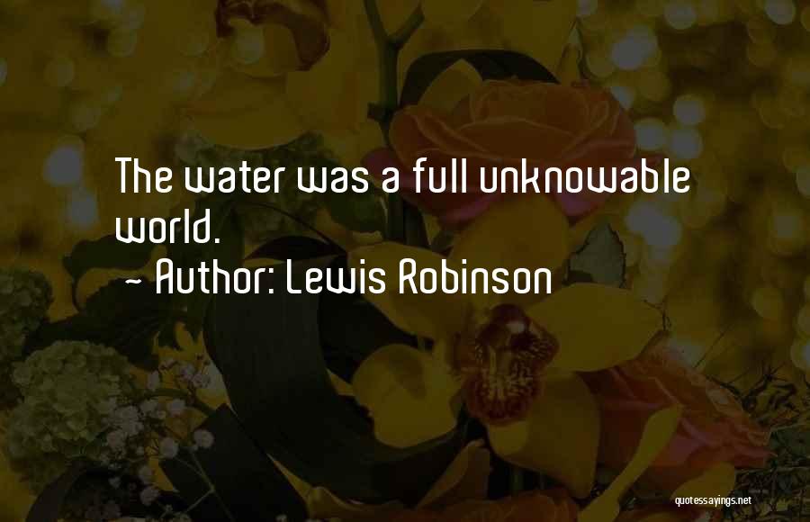 Lewis Robinson Quotes: The Water Was A Full Unknowable World.