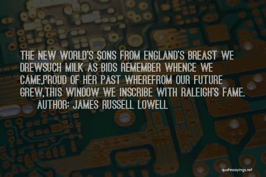 James Russell Lowell Quotes: The New World's Sons From England's Breast We Drewsuch Milk As Bids Remember Whence We Came,proud Of Her Past Wherefrom