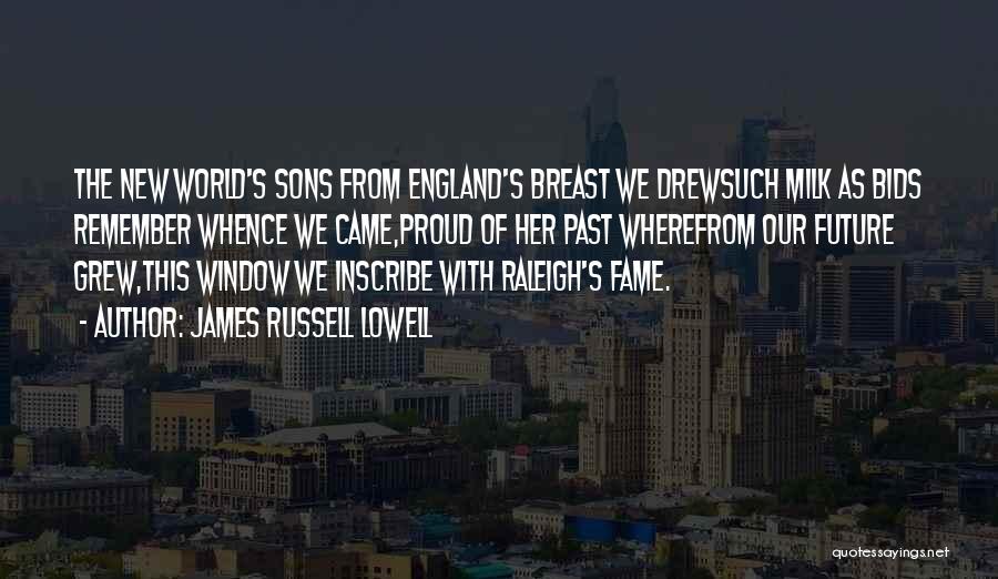 James Russell Lowell Quotes: The New World's Sons From England's Breast We Drewsuch Milk As Bids Remember Whence We Came,proud Of Her Past Wherefrom