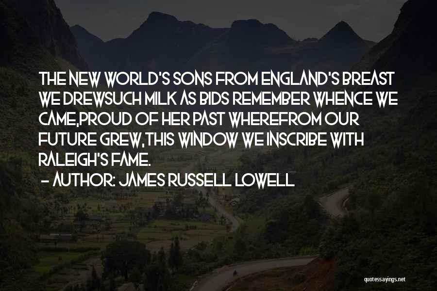 James Russell Lowell Quotes: The New World's Sons From England's Breast We Drewsuch Milk As Bids Remember Whence We Came,proud Of Her Past Wherefrom