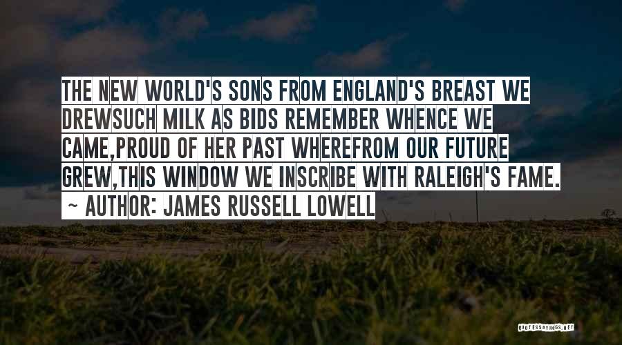 James Russell Lowell Quotes: The New World's Sons From England's Breast We Drewsuch Milk As Bids Remember Whence We Came,proud Of Her Past Wherefrom