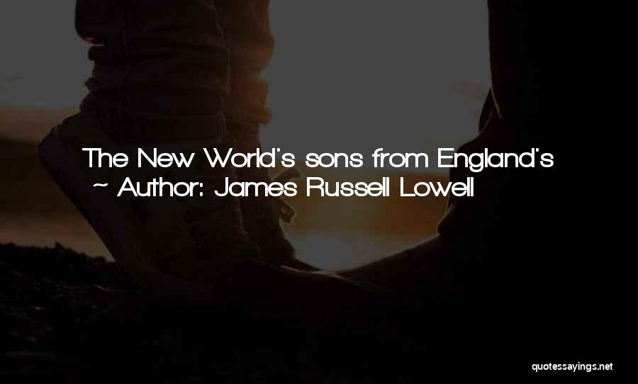 James Russell Lowell Quotes: The New World's Sons From England's Breast We Drewsuch Milk As Bids Remember Whence We Came,proud Of Her Past Wherefrom