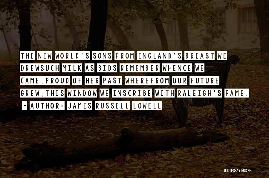 James Russell Lowell Quotes: The New World's Sons From England's Breast We Drewsuch Milk As Bids Remember Whence We Came,proud Of Her Past Wherefrom