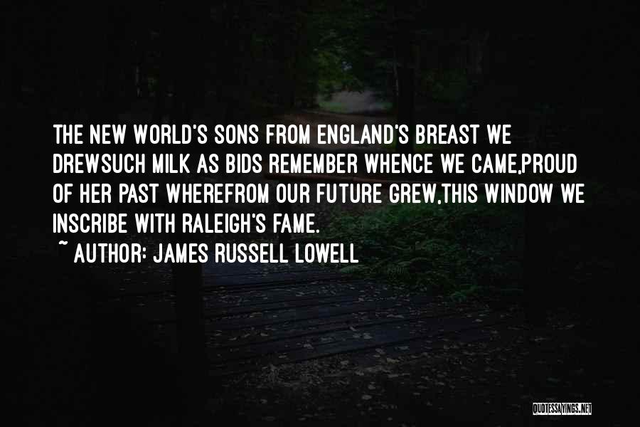 James Russell Lowell Quotes: The New World's Sons From England's Breast We Drewsuch Milk As Bids Remember Whence We Came,proud Of Her Past Wherefrom