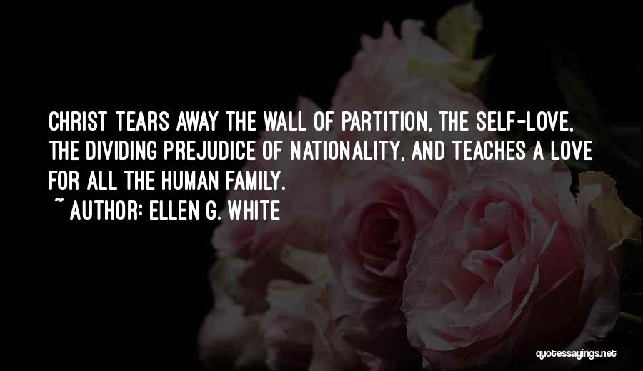 Ellen G. White Quotes: Christ Tears Away The Wall Of Partition, The Self-love, The Dividing Prejudice Of Nationality, And Teaches A Love For All