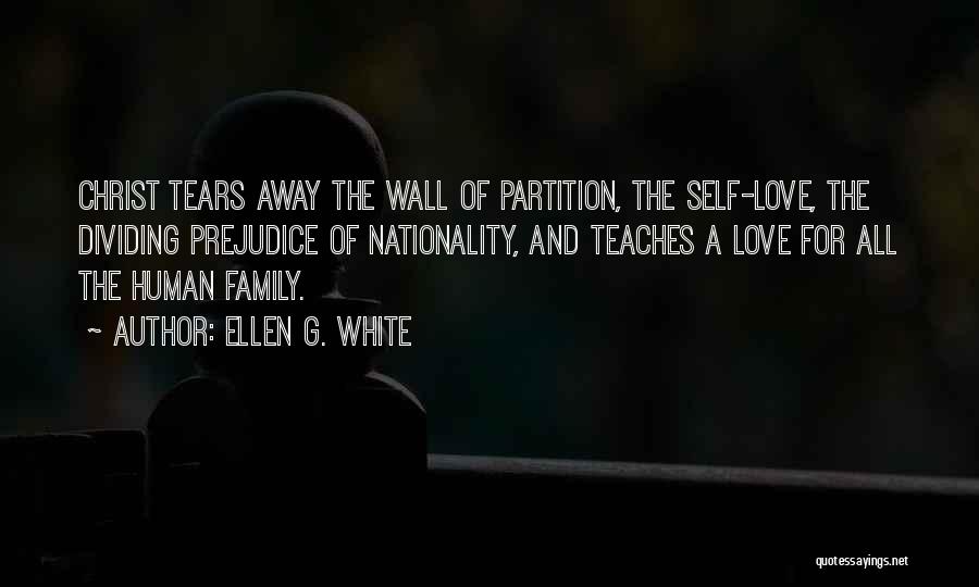 Ellen G. White Quotes: Christ Tears Away The Wall Of Partition, The Self-love, The Dividing Prejudice Of Nationality, And Teaches A Love For All