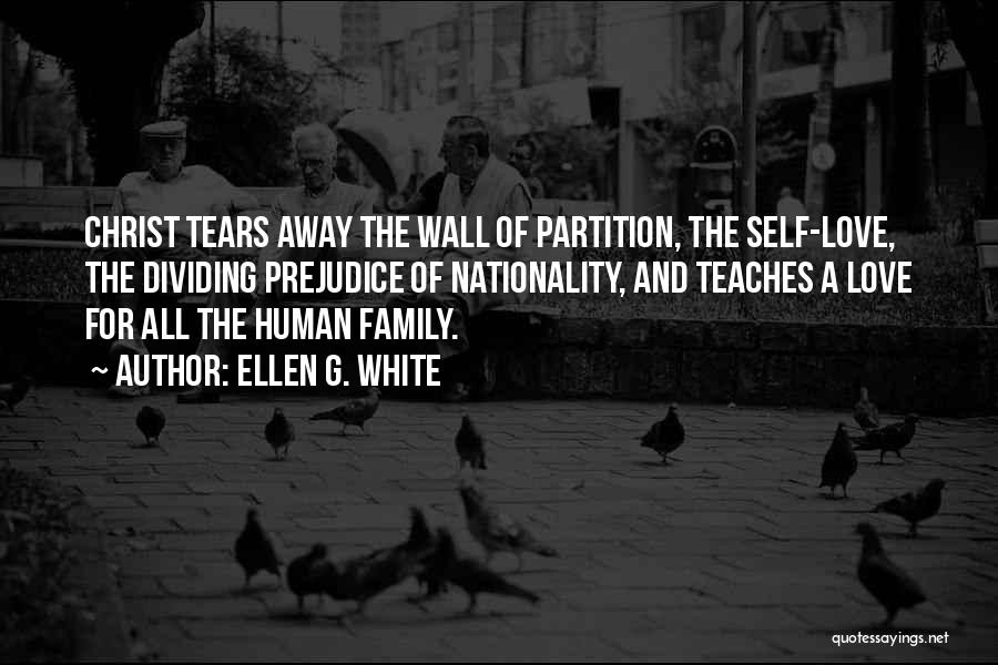 Ellen G. White Quotes: Christ Tears Away The Wall Of Partition, The Self-love, The Dividing Prejudice Of Nationality, And Teaches A Love For All