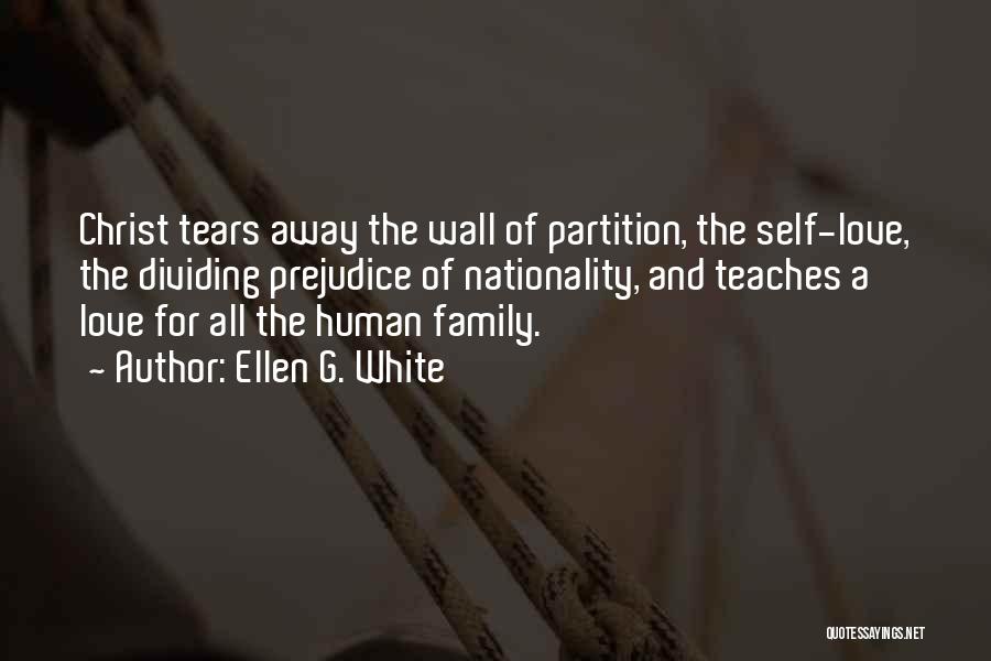 Ellen G. White Quotes: Christ Tears Away The Wall Of Partition, The Self-love, The Dividing Prejudice Of Nationality, And Teaches A Love For All