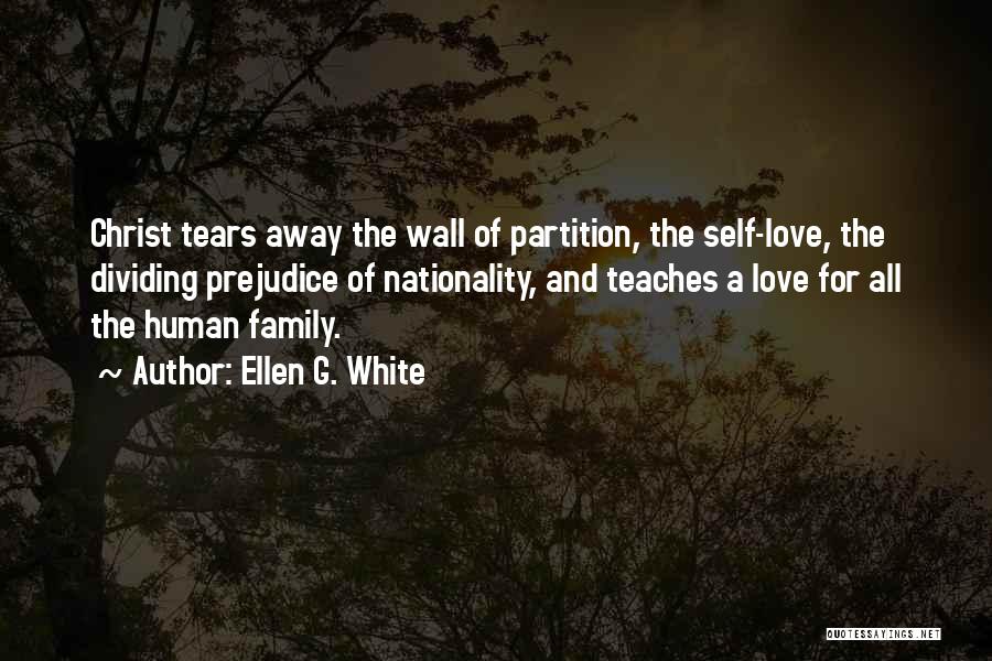 Ellen G. White Quotes: Christ Tears Away The Wall Of Partition, The Self-love, The Dividing Prejudice Of Nationality, And Teaches A Love For All