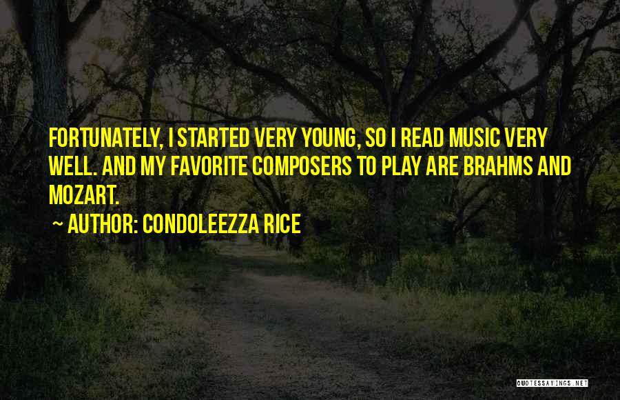 Condoleezza Rice Quotes: Fortunately, I Started Very Young, So I Read Music Very Well. And My Favorite Composers To Play Are Brahms And